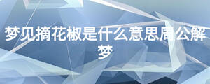 夢(mèng)見(jiàn)摘花椒是什么意思周公解夢(mèng)