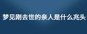 夢見剛?cè)ナ赖挠H人是什么兆頭
