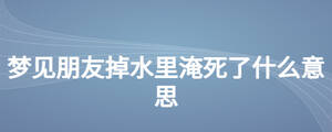 夢(mèng)見(jiàn)朋友掉水里淹死了什么意思