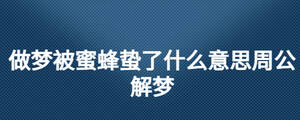 做夢(mèng)被蜜蜂蟄了什么意思周公解夢(mèng)