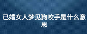 已婚女人夢(mèng)見(jiàn)狗咬手是什么意思