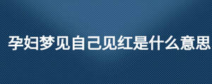 孕婦夢(mèng)見自己見紅是什么意思