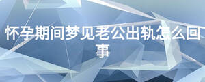 懷孕期間夢(mèng)見(jiàn)老公出軌怎么回事