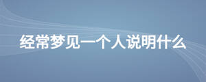 經(jīng)常夢(mèng)見(jiàn)一個(gè)人說(shuō)明什么