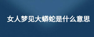 女人夢見大蟒蛇是什么意思
