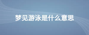 夢(mèng)見游泳是什么意思