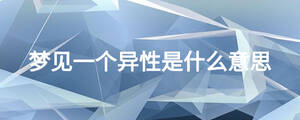 夢(mèng)見(jiàn)一個(gè)異性是什么意思