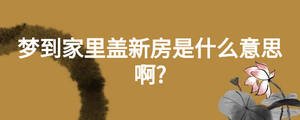 夢到家里蓋新房是什么意思啊?