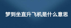 夢到坐直升飛機(jī)是什么意思