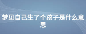 夢(mèng)見(jiàn)自己生了個(gè)孩子是什么意思