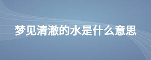 夢(mèng)見清澈的水是什么意思