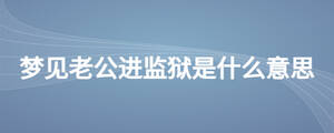 夢見老公進監(jiān)獄是什么意思