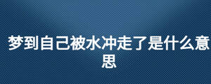夢(mèng)到自己被水沖走了是什么意思