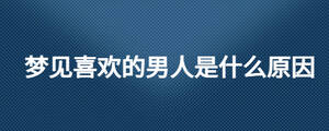 夢見喜歡的男人是什么原因