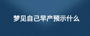 夢(mèng)見(jiàn)自己早產(chǎn)預(yù)示什么