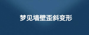 夢(mèng)見墻壁歪斜變形