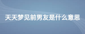 天天夢(mèng)見(jiàn)前男友是什么意思