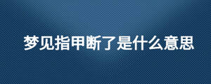 夢見指甲斷了是什么意思