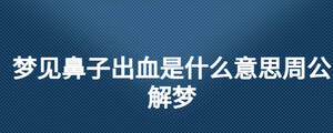 夢見鼻子出血是什么意思周公解夢