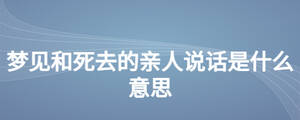 夢(mèng)見和死去的親人說話是什么意思