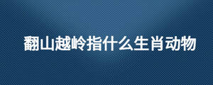 翻山越嶺指什么生肖動物