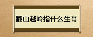 翻山越嶺指什么生肖
