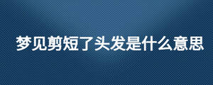 夢見剪短了頭發是什么意思