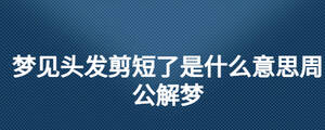 夢見頭發剪短了是什么意思周公解夢