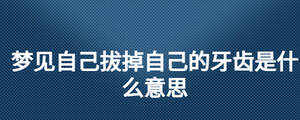 夢(mèng)見自己拔掉自己的牙齒是什么意思