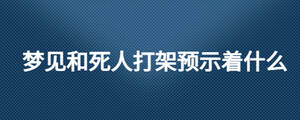 夢見和死人打架預示著什么
