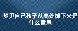 夢(mèng)見(jiàn)自己孩子從高處掉下來(lái)是什么意思
