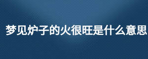 夢(mèng)見爐子的火很旺是什么意思