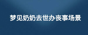 夢(mèng)見奶奶去世辦喪事場(chǎng)景