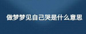 做夢(mèng)夢(mèng)見自己哭是什么意思