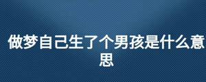 做夢自己生了個男孩是什么意思