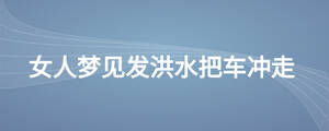 女人夢見發洪水把車沖走