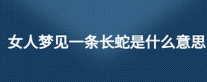 女人夢見一條長蛇是什么意思