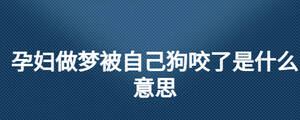 孕婦做夢被自己狗咬了是什么意思