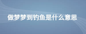做夢夢到釣魚是什么意思