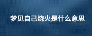 夢見自己燒火是什么意思