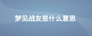 夢見戰友是什么意思