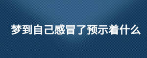 夢到自己感冒了預(yù)示著什么
