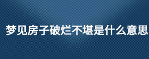 夢見房子破爛不堪是什么意思