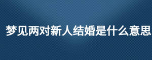 夢(mèng)見兩對(duì)新人結(jié)婚是什么意思