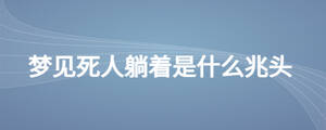 夢(mèng)見(jiàn)死人躺著是什么兆頭