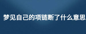 夢見自己的項鏈斷了什么意思