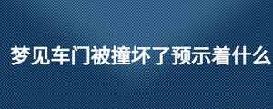 夢見車門被撞壞了預(yù)示著什么