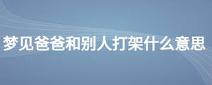 夢見爸爸和別人打架什么意思