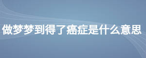 做夢(mèng)夢(mèng)到得了癌癥是什么意思