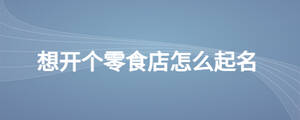 想開個零食店怎么起名.jpg